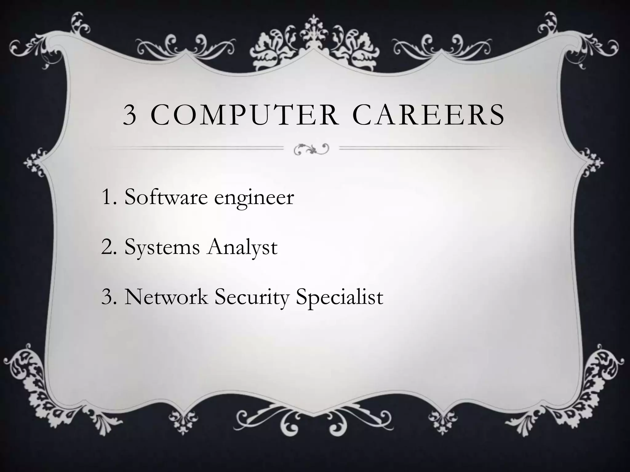 3 COMPUTER CAREERS

1. Software engineer

2. Systems Analyst

3. Network Security Specialist
 