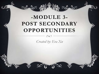 -MODULE 3-
POST SECONDARY
 OPPORTUNITIES
   Created by: Eva Xu
 