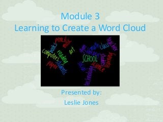 Module 3
Learning to Create a Word Cloud
Presented by:
Leslie Jones
 