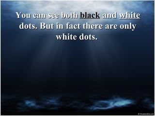You can see bothYou can see both blackblack andand whitewhite
dots. But in fact there are onlydots. But in fact there are only
white dots.white dots.
 