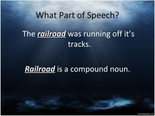 What Part of Speech?
The railroadrailroad was running off it’s
tracks.
RailroadRailroad is a compound noun.
 
