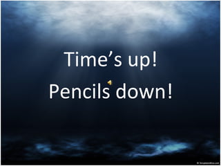 Time’s up!
Pencils down!
 
