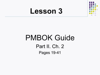 Lesson 3
PMBOK Guide
Part II. Ch. 2
Pages 19-41
 
