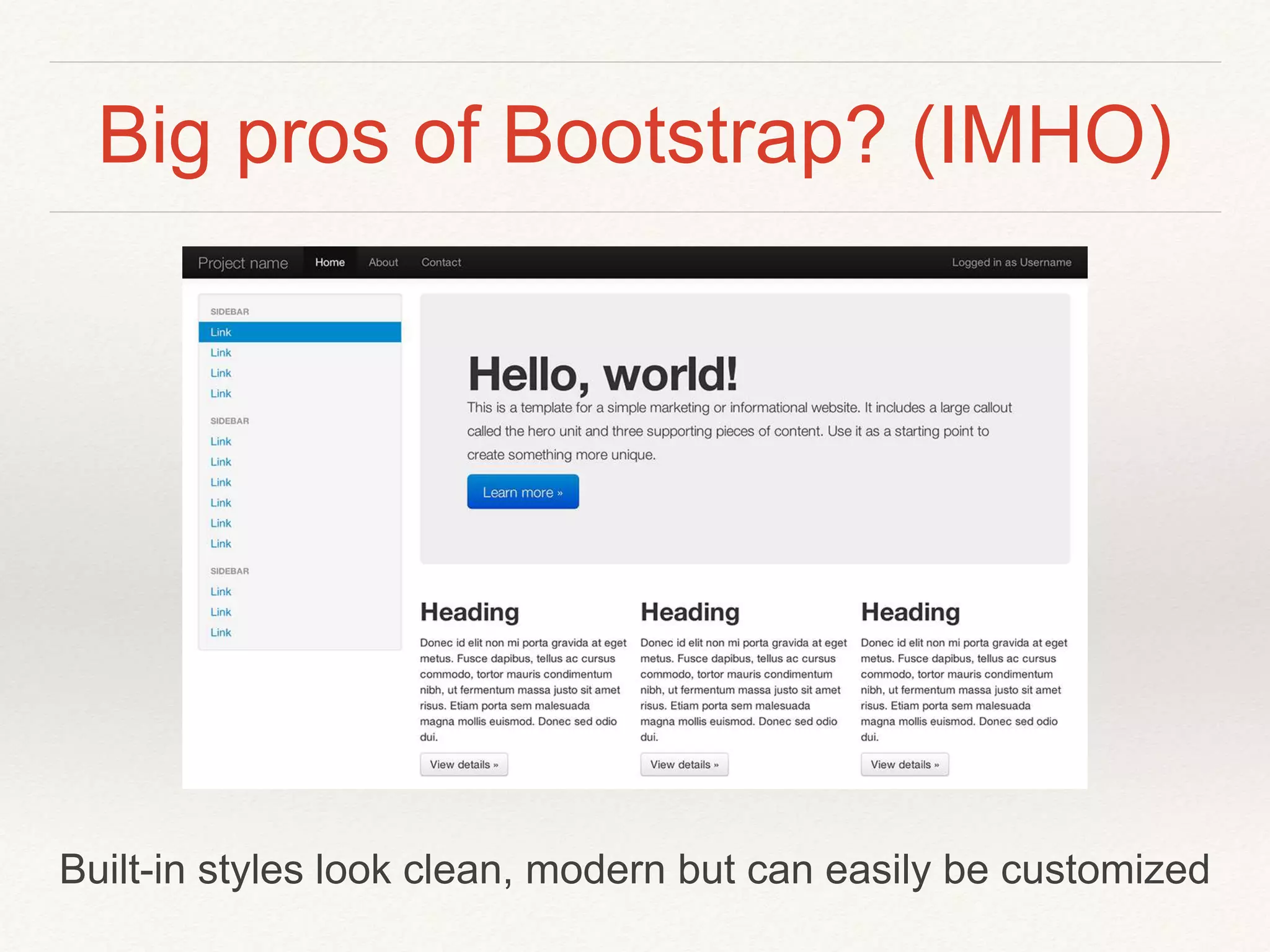 Big pros of Bootstrap? (IMHO)
Built-in styles look clean, modern but can easily be customized
 