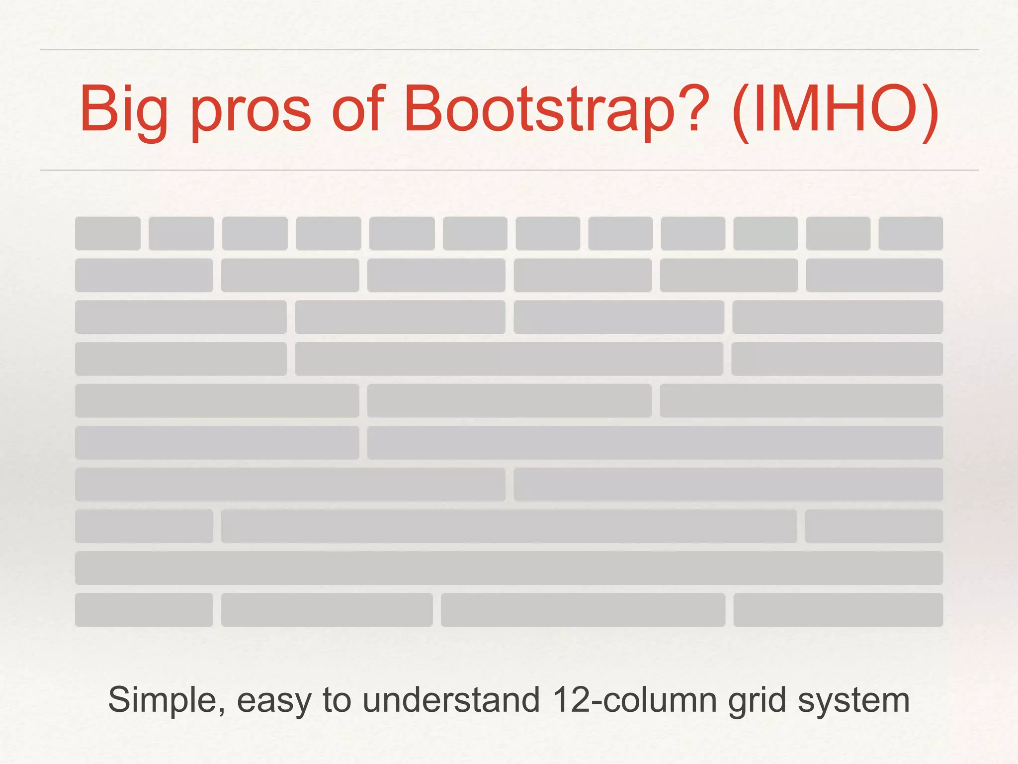 Big pros of Bootstrap? (IMHO)
Simple, easy to understand 12-column grid system
 