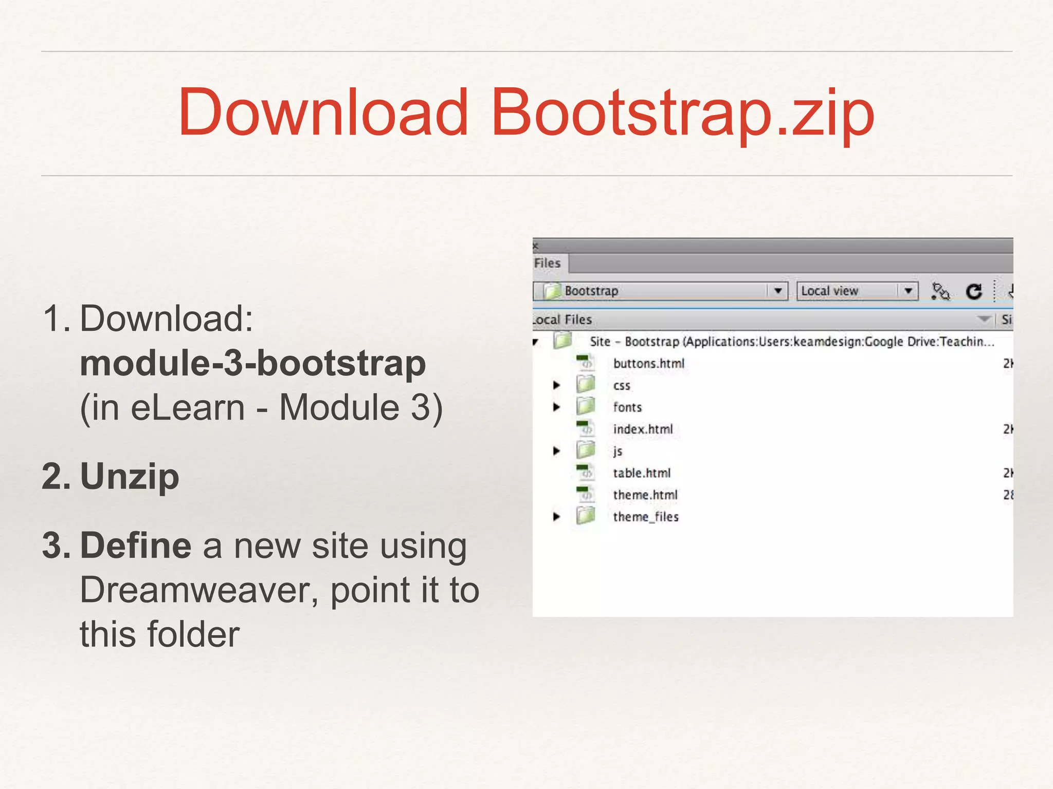 Download Bootstrap.zip
1. Download:
module-3-bootstrap
(in eLearn - Module 3)
2. Unzip
3. Define a new site using
Dreamweaver, point it to
this folder
 