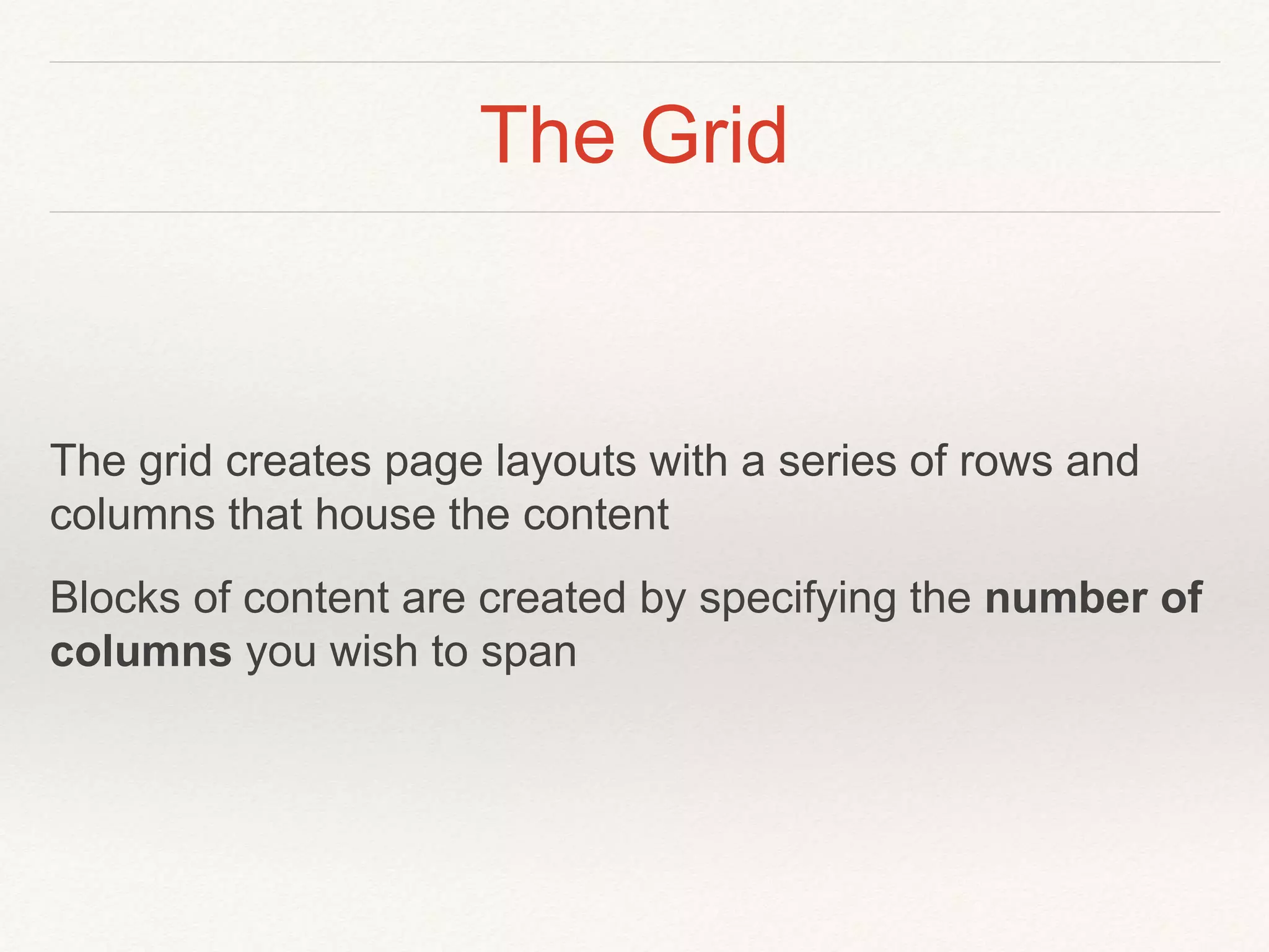 The Grid
The grid creates page layouts with a series of rows and
columns that house the content
Blocks of content are created by specifying the number of
columns you wish to span
 