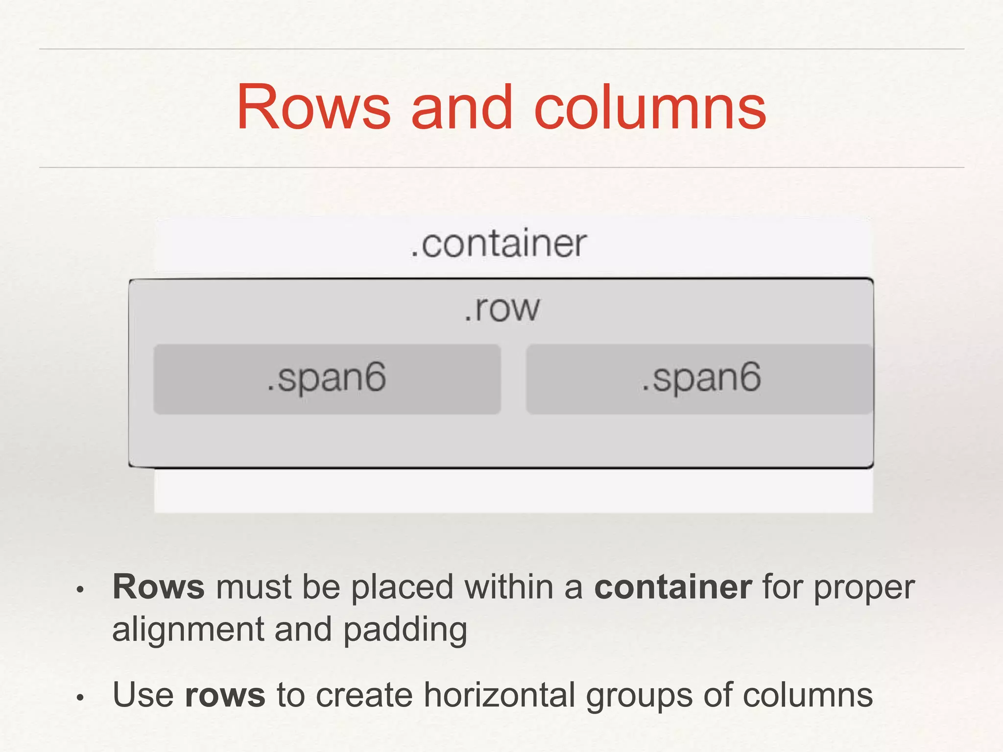 Rows and columns
• Rows must be placed within a container for proper
alignment and padding
• Use rows to create horizontal groups of columns
 