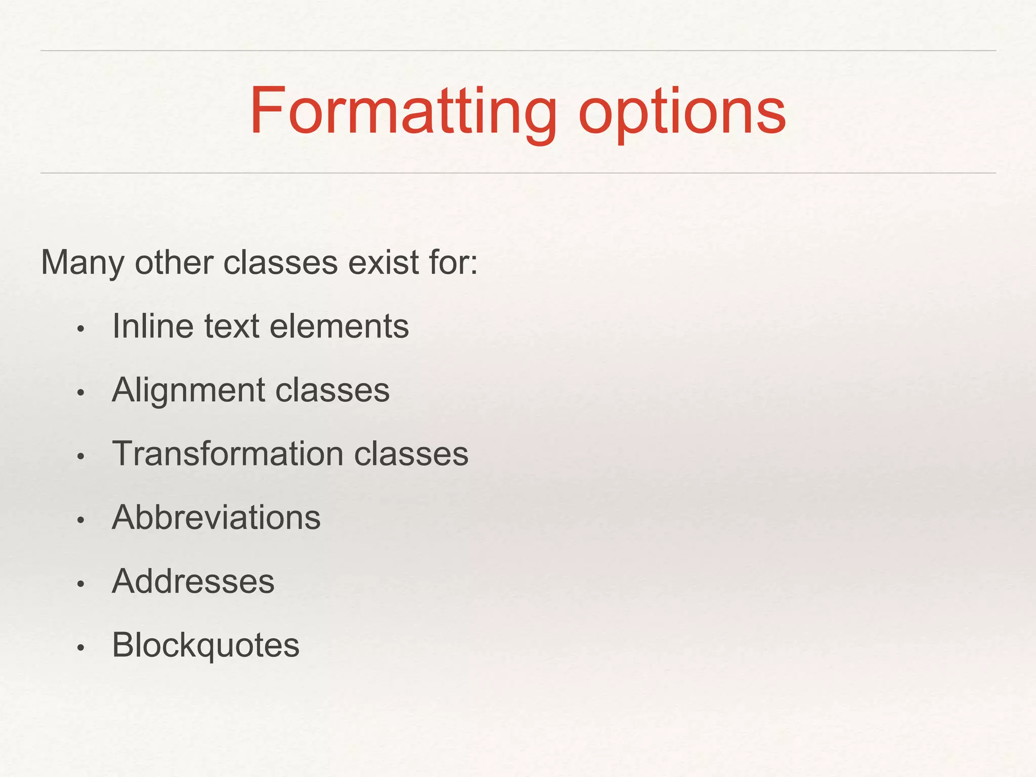 Formatting options
Many other classes exist for:
• Inline text elements
• Alignment classes
• Transformation classes
• Abbreviations
• Addresses
• Blockquotes
 