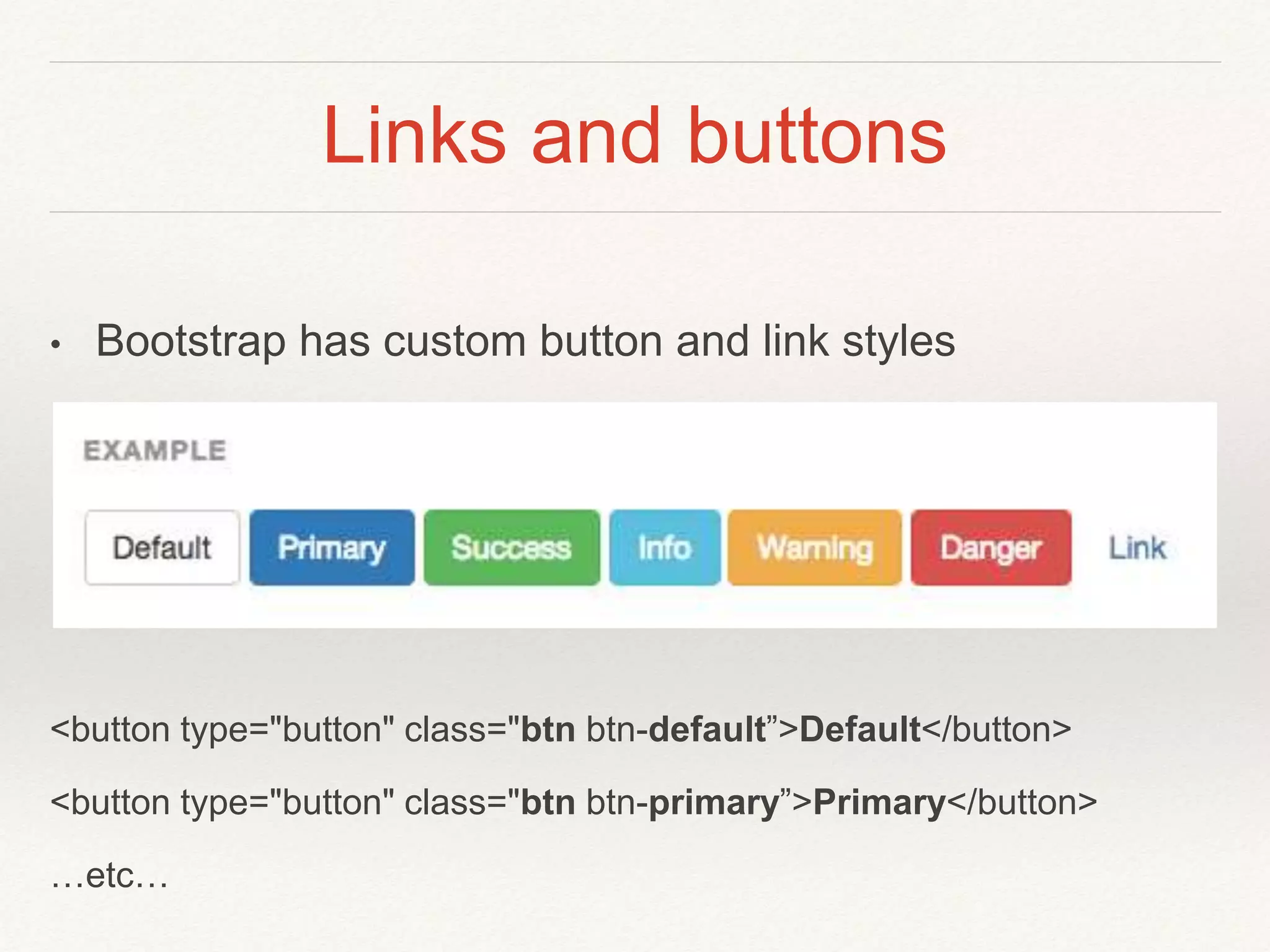 Links and buttons
• Bootstrap has custom button and link styles
<button type="button" class="btn btn-default”>Default</button>
<button type="button" class="btn btn-primary”>Primary</button>
…etc…
 