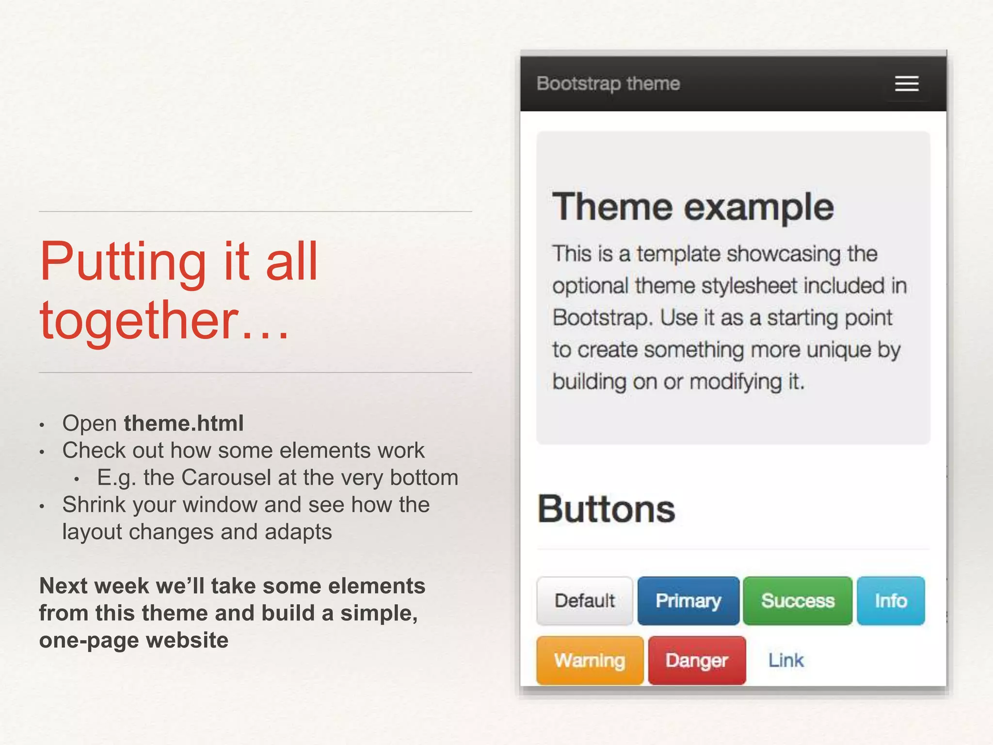Putting it all
together…
• Open theme.html
• Check out how some elements work
• E.g. the Carousel at the very bottom
• Shrink your window and see how the
layout changes and adapts
Next week we’ll take some elements
from this theme and build a simple,
one-page website
 