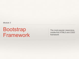 Module 3
Bootstrap
Framework
The most popular responsive,
mobile-first HTML5 and CSS3
framework
 