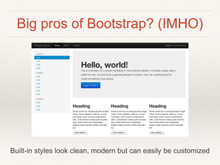 Big pros of Bootstrap? (IMHO)
Built-in styles look clean, modern but can easily be customized
 