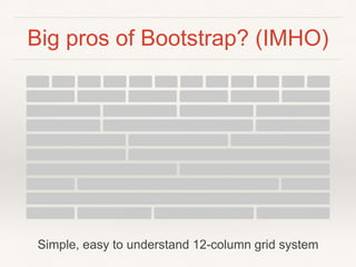 Big pros of Bootstrap? (IMHO)
Simple, easy to understand 12-column grid system
 