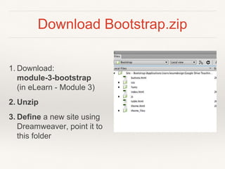 Download Bootstrap.zip
1. Download:
module-3-bootstrap
(in eLearn - Module 3)
2. Unzip
3. Define a new site using
Dreamweaver, point it to
this folder
 