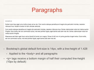 Paragraphs
• Bootstrap's global default font-size is 14px, with a line-height of 1.428
• Applied to the <body> and all paragraphs
• <p> tags receive a bottom margin of half their computed line-height
(10px by default)
 