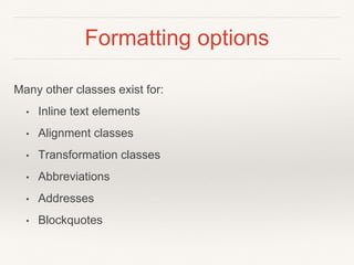 Formatting options
Many other classes exist for:
• Inline text elements
• Alignment classes
• Transformation classes
• Abbreviations
• Addresses
• Blockquotes
 