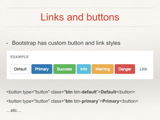 Links and buttons
• Bootstrap has custom button and link styles
<button type="button" class="btn btn-default”>Default</button>
<button type="button" class="btn btn-primary”>Primary</button>
…etc…
 