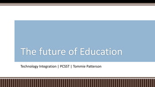 Technology Integration | PCSST | Tommie Patterson
The future of Education
 