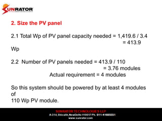 2. Size the PV panel
2.1 Total Wp of PV panel capacity needed = 1,419.6 / 3.4
= 413.9
Wp
2.2 Number of PV panels needed = ...
