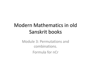 Module 3: Permutations and
combinations.
Formula for nCr
Modern Mathematics in old
Sanskrit books
 