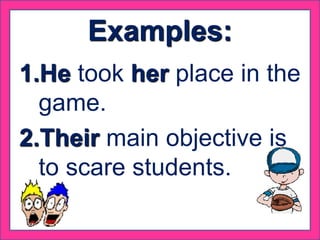 Examples:
1.He took her place in the
game.
2.Their main objective is
to scare students.
 