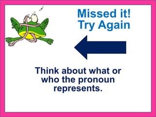Think about what or
who the pronoun
represents.
Missed it!
Try Again
 
