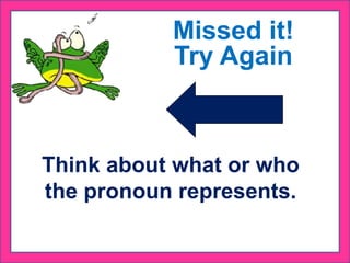 Think about what or who
the pronoun represents.
Missed it!
Try Again
 