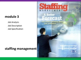 module 3
Job Analysis
Job Description
Job Specification
staffing management
 