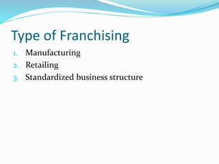 Type of Franchising
1. Manufacturing
2. Retailing
3. Standardized business structure
 
