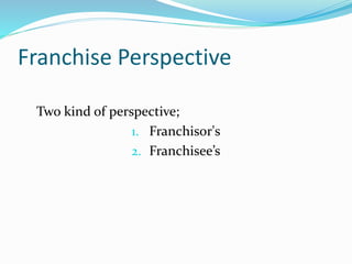 Franchise Perspective
Two kind of perspective;
1. Franchisor's
2. Franchisee’s
 