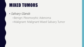 MIXED TUMORS
• Salivary Glands
–Benign: Pleomorphic Adenoma
–Malignant: Malignant Mixed Salivary Tumor
 
