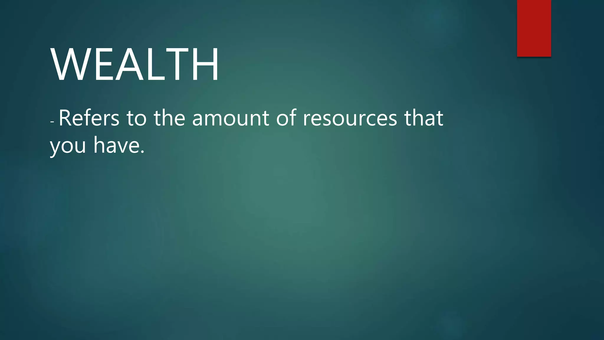 WEALTH
- Refers to the amount of resources that
you have.
 