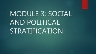 MODULE 3: SOCIAL
AND POLITICAL
STRATIFICATION
 