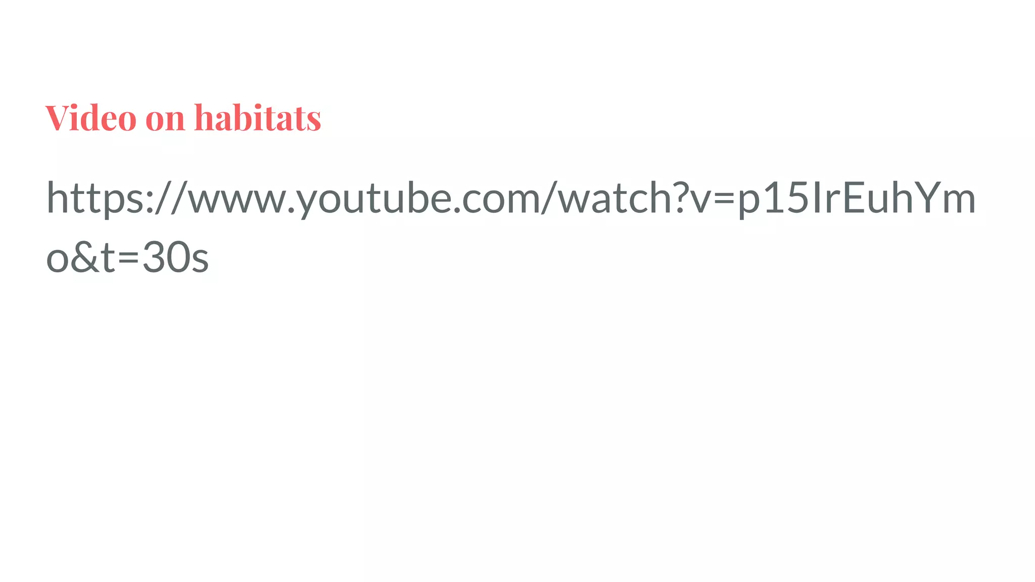 Video on habitats
https://www.youtube.com/watch?v=p15IrEuhYm
o&t=30s
 