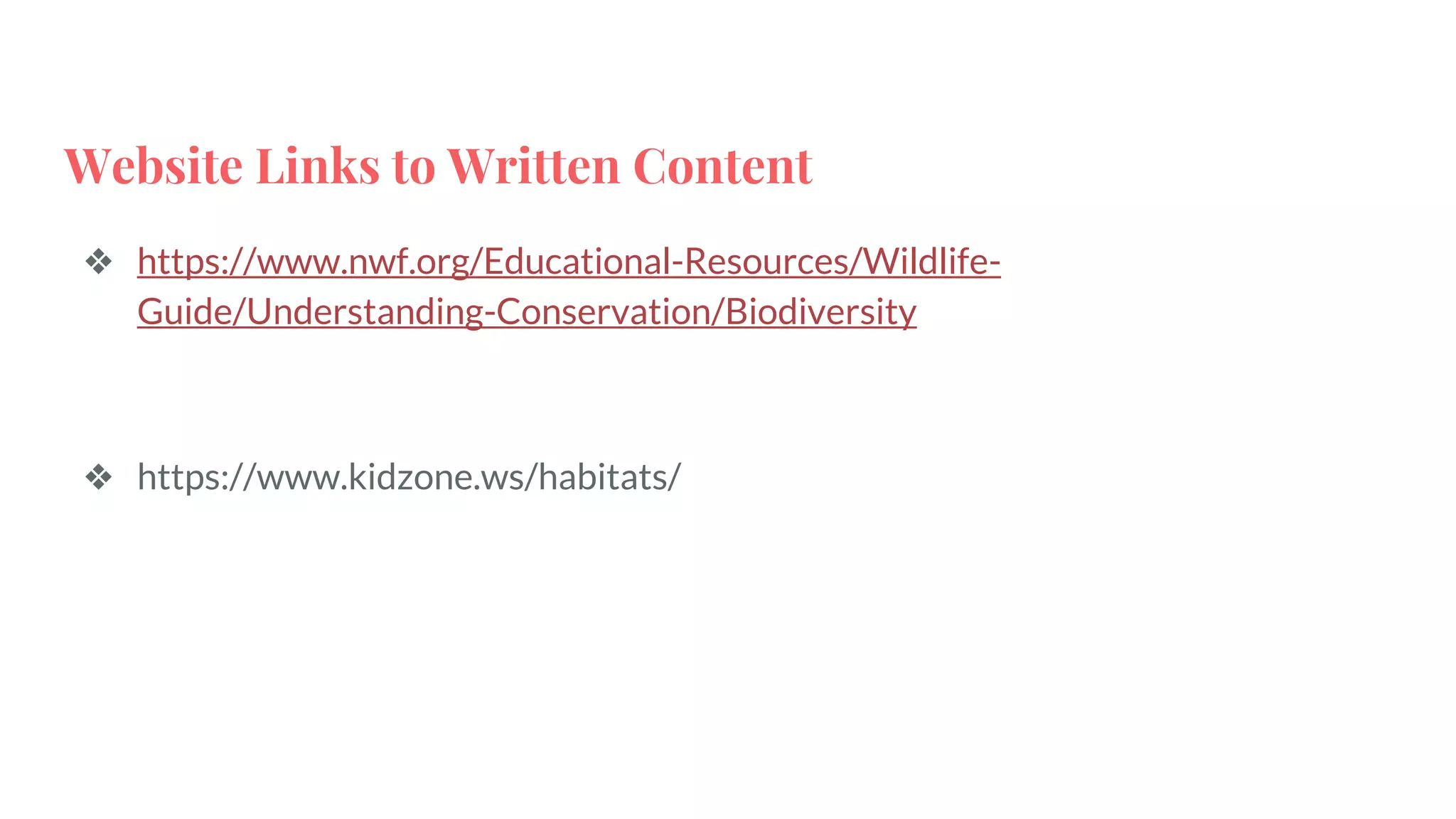 Website Links to Written Content
❖ https://www.nwf.org/Educational-Resources/Wildlife-
Guide/Understanding-Conservation/Biodiversity
❖ https://www.kidzone.ws/habitats/
 