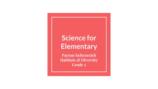 Science for
Elementary
Payton Seltenreich
Habitats & Diversity
Grade 2
 