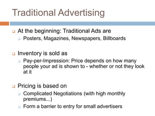Traditional Advertising
 At the beginning: Traditional Ads are
 Posters, Magazines, Newspapers, Billboards
 Inventory i...