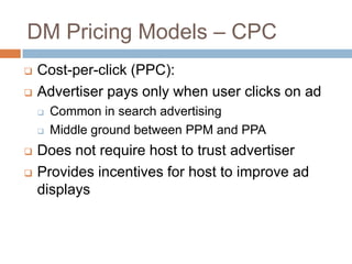 DM Pricing Models – CPC
 Cost-per-click (PPC):
 Advertiser pays only when user clicks on ad
 Common in search advertisi...