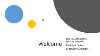 Welcome
DIGITAL MARKETING
SERIES ( ENGLISH)
Module 3 : Videos
By FINNSYS ACADEMY
 