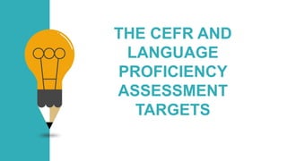 THE CEFR AND
LANGUAGE
PROFICIENCY
ASSESSMENT
TARGETS
 