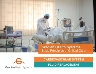 FLUID REPLACEMENT
Gradian Health Systems
Basic Principles of Critical Care
CARDIOVASCULAR SYSTEM
 