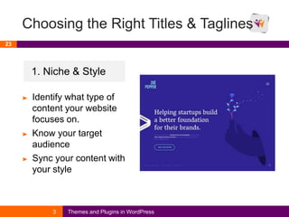 Choosing the Right Titles & Taglines
23
3 Themes and Plugins in WordPress
1. Niche & Style
➤ Identify what type of
content your website
focuses on.
➤ Know your target
audience
➤ Sync your content with
your style
 