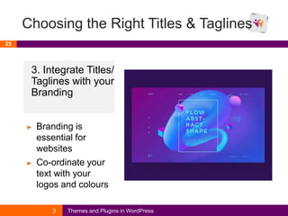 Choosing the Right Titles & Taglines
25
3 Themes and Plugins in WordPress
3. Integrate Titles/
Taglines with your
Branding
➤ Branding is
essential for
websites
➤ Co-ordinate your
text with your
logos and colours
 