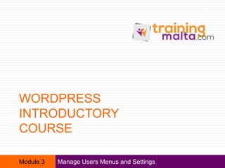 WORDPRESS
INTRODUCTORY
COURSE
Manage Users Menus and Settings
1
Module 3
 