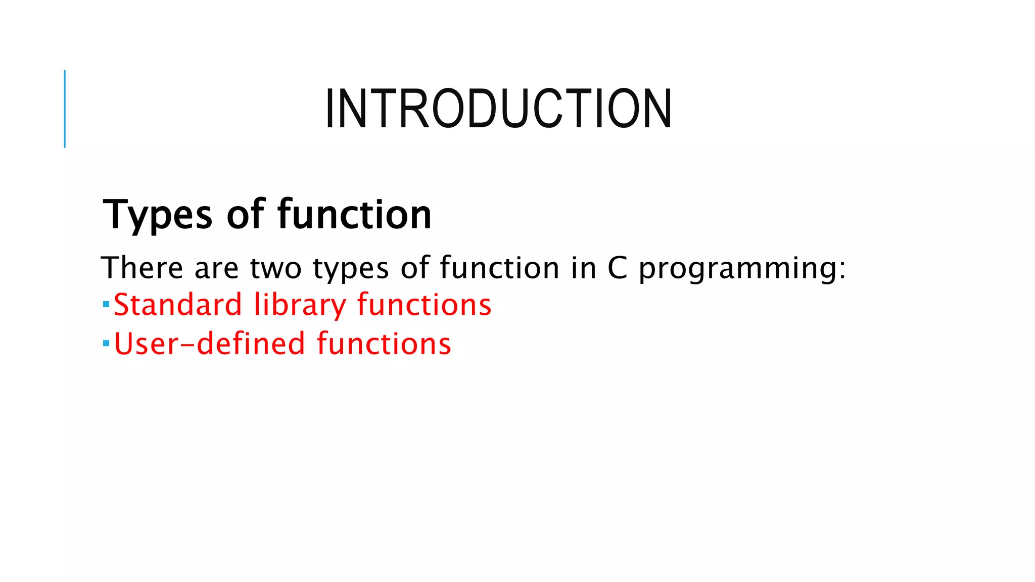 INTRODUCTION Types of function There are two types of function in C programming: Standard library functions User-defined functions 