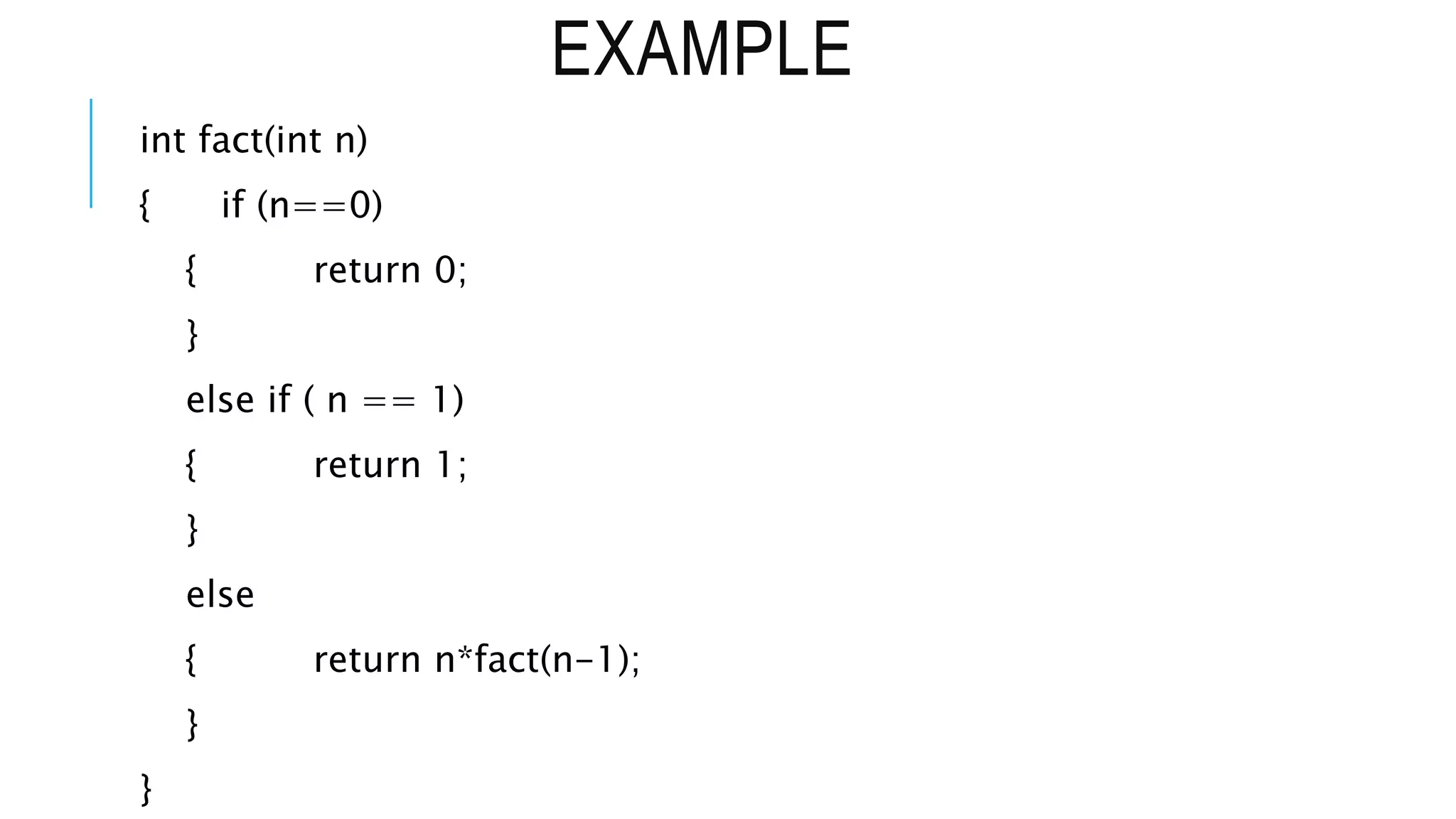 EXAMPLE int fact(int n) { if (n==0) { return 0; } else if ( n == 1) { return 1; } else { return n*fact(n-1); } } 
