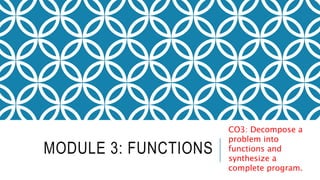 MODULE 3: FUNCTIONS
CO3: Decompose a
problem into
functions and
synthesize a
complete program.
 
