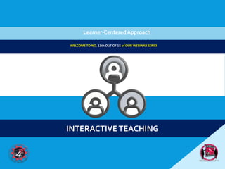 INTERACTIVETEACHING
Learner-Centered Approach
1
WELCOME TO NO. 11th OUT OF 15 of OUR WEBINAR SERIES
 