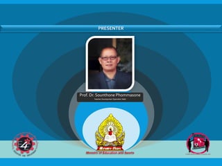 PRESENTER
Prof. Dr. Sounthone Phommasone
Teacher Development Specialist, Math
 